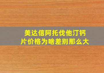 美达信阿托伐他汀钙片价格为啥差别那么大