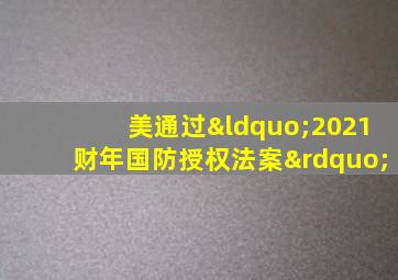 美通过“2021财年国防授权法案”