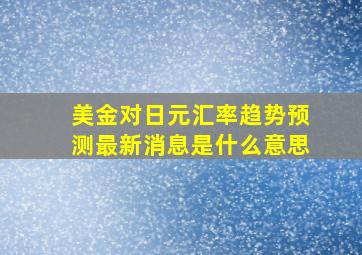 美金对日元汇率趋势预测最新消息是什么意思