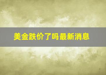 美金跌价了吗最新消息