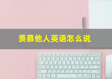 羡慕他人英语怎么说