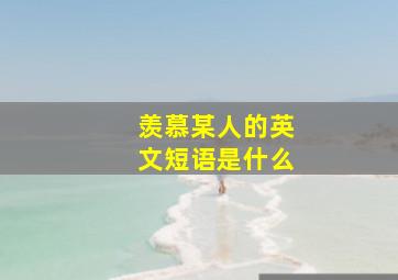 羡慕某人的英文短语是什么