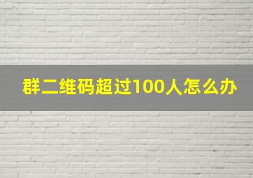 群二维码超过100人怎么办