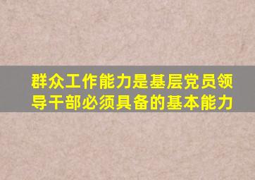 群众工作能力是基层党员领导干部必须具备的基本能力