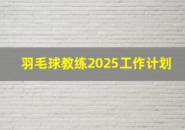 羽毛球教练2025工作计划