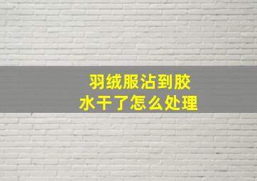 羽绒服沾到胶水干了怎么处理