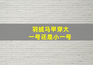 羽绒马甲穿大一号还是小一号