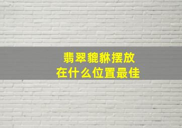 翡翠貔貅摆放在什么位置最佳