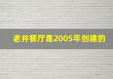 老井餐厅是2005年创建的