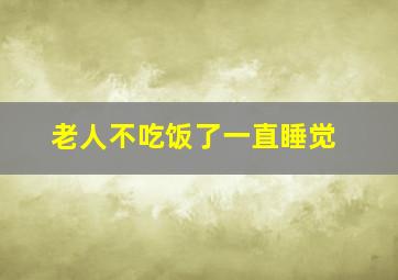 老人不吃饭了一直睡觉