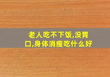 老人吃不下饭,没胃口,身体消瘦吃什么好