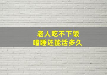 老人吃不下饭嗜睡还能活多久