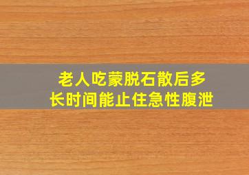 老人吃蒙脱石散后多长时间能止住急性腹泄