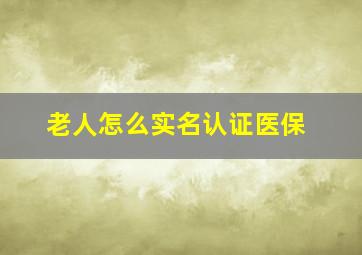 老人怎么实名认证医保