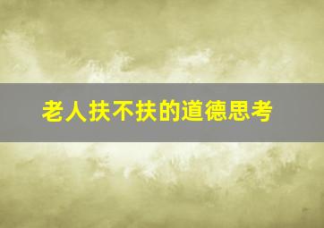 老人扶不扶的道德思考