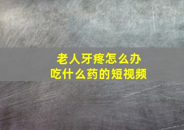 老人牙疼怎么办吃什么药的短视频