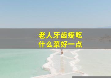 老人牙齿疼吃什么菜好一点