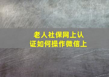 老人社保网上认证如何操作微信上