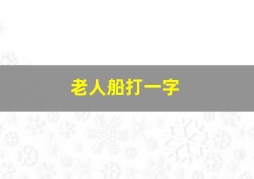 老人船打一字