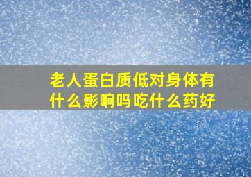 老人蛋白质低对身体有什么影响吗吃什么药好