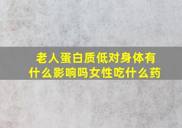 老人蛋白质低对身体有什么影响吗女性吃什么药