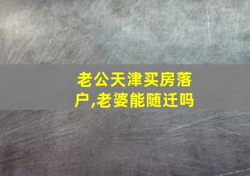 老公天津买房落户,老婆能随迁吗