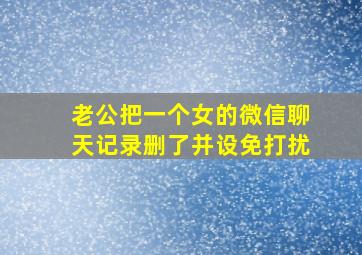 老公把一个女的微信聊天记录删了并设免打扰