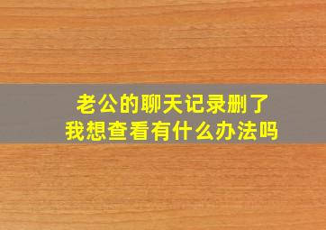 老公的聊天记录删了我想查看有什么办法吗