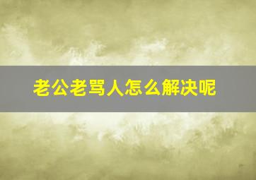 老公老骂人怎么解决呢