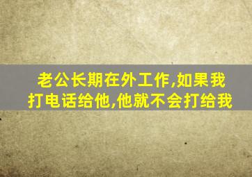 老公长期在外工作,如果我打电话给他,他就不会打给我