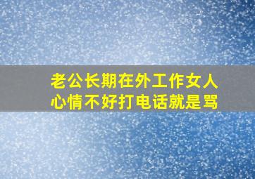 老公长期在外工作女人心情不好打电话就是骂