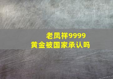 老凤祥9999黄金被国家承认吗