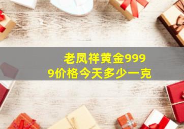 老凤祥黄金9999价格今天多少一克