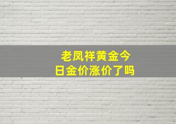 老凤祥黄金今日金价涨价了吗