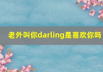 老外叫你darling是喜欢你吗