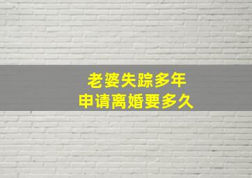 老婆失踪多年申请离婚要多久