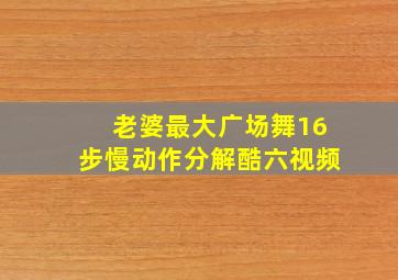 老婆最大广场舞16步慢动作分解酷六视频