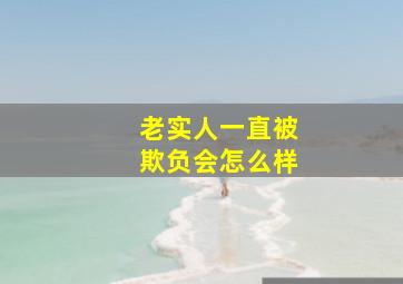 老实人一直被欺负会怎么样