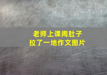 老师上课闹肚子拉了一地作文图片