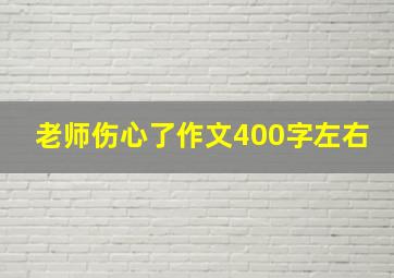 老师伤心了作文400字左右