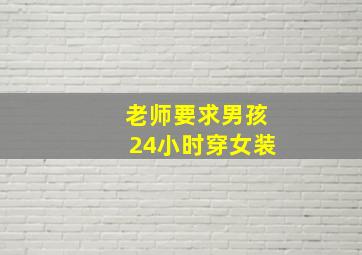 老师要求男孩24小时穿女装