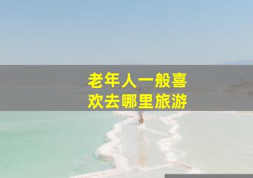 老年人一般喜欢去哪里旅游