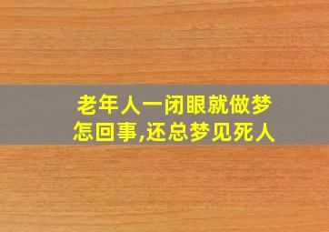 老年人一闭眼就做梦怎回事,还总梦见死人