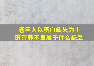 老年人以蛋白缺失为主的营养不良属于什么缺乏