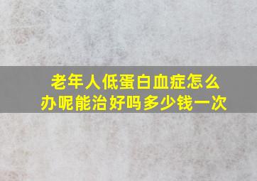 老年人低蛋白血症怎么办呢能治好吗多少钱一次