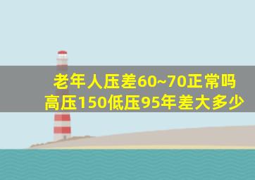 老年人压差60~70正常吗高压150低压95年差大多少