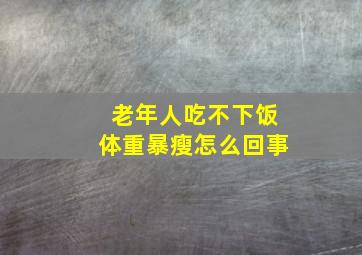 老年人吃不下饭体重暴瘦怎么回事