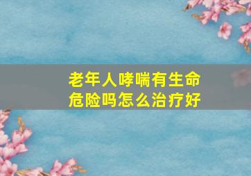 老年人哮喘有生命危险吗怎么治疗好