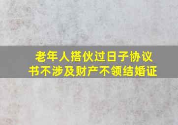 老年人搭伙过日子协议书不涉及财产不领结婚证