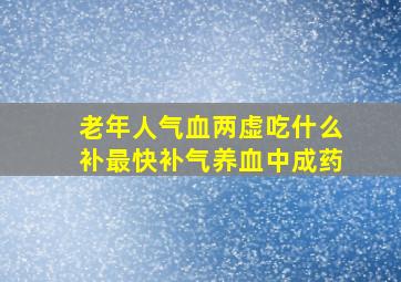 老年人气血两虚吃什么补最快补气养血中成药